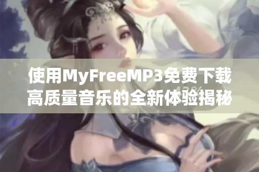 使用MyFreeMP3免费下载高质量音乐的全新体验揭秘