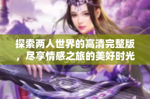 探索两人世界的高清完整版，尽享情感之旅的美好时光