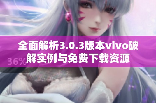 全面解析3.0.3版本vivo破解实例与免费下载资源