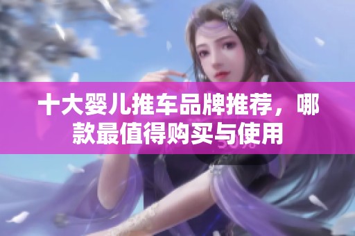 十大婴儿推车品牌推荐，哪款最值得购买与使用