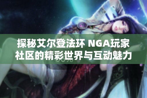 探秘艾尔登法环 NGA玩家社区的精彩世界与互动魅力