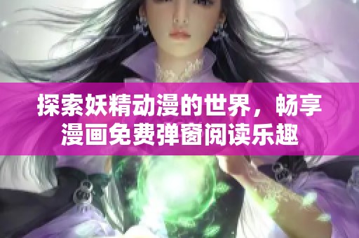 探索妖精动漫的世界，畅享漫画免费弹窗阅读乐趣