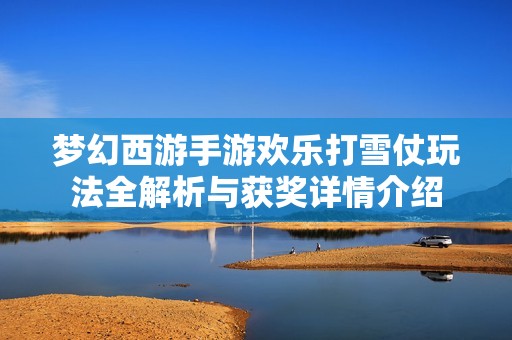 梦幻西游手游欢乐打雪仗玩法全解析与获奖详情介绍