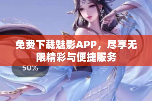 免费下载魅影APP，尽享无限精彩与便捷服务