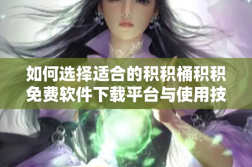 如何选择适合的积积桶积积免费软件下载平台与使用技巧