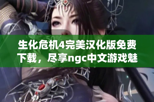 生化危机4完美汉化版免费下载，尽享ngc中文游戏魅力