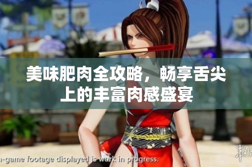 美味肥肉全攻略，畅享舌尖上的丰富肉感盛宴