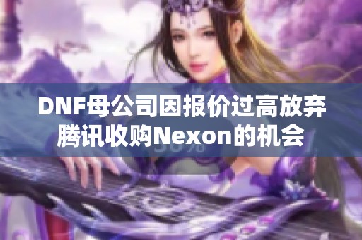 DNF母公司因报价过高放弃腾讯收购Nexon的机会