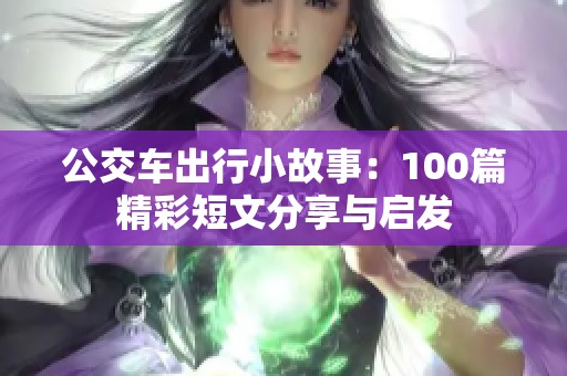 公交车出行小故事：100篇精彩短文分享与启发