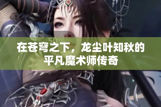 在苍穹之下，龙尘叶知秋的平凡魔术师传奇