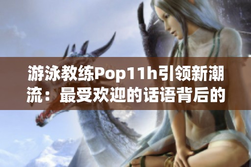 游泳教练Pop11h引领新潮流：最受欢迎的话语背后的故事