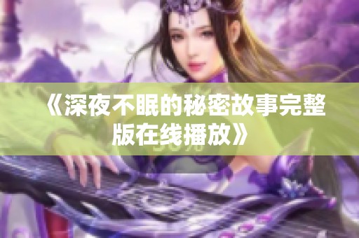 《深夜不眠的秘密故事完整版在线播放》