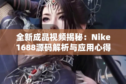 全新成品视频揭秘：Nike1688源码解析与应用心得