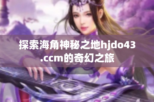 探索海角神秘之地hjdo43.ccm的奇幻之旅