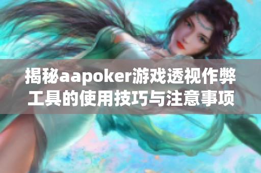 揭秘aapoker游戏透视作弊工具的使用技巧与注意事项