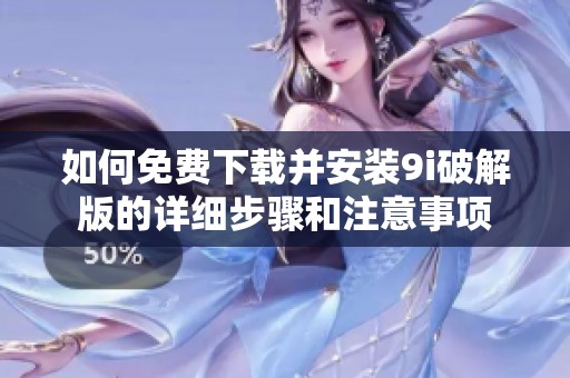 如何免费下载并安装9i破解版的详细步骤和注意事项