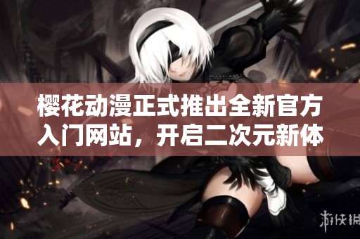 樱花动漫正式推出全新官方入门网站，开启二次元新体验
