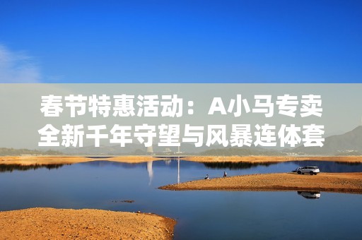 春节特惠活动：A小马专卖全新千年守望与风暴连体套装上线