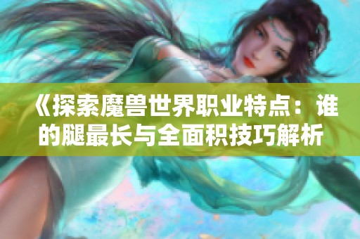 《探索魔兽世界职业特点：谁的腿最长与全面积技巧解析》