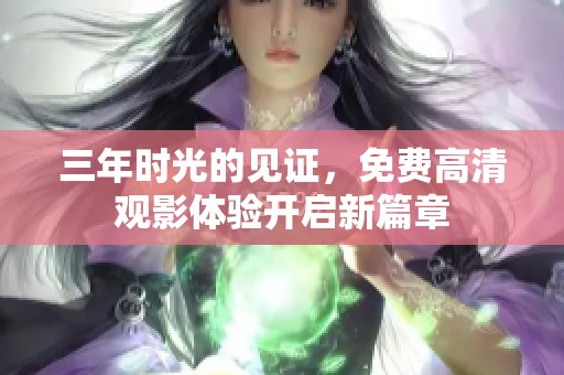 三年时光的见证，免费高清观影体验开启新篇章