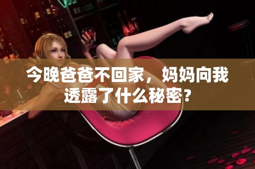 今晚爸爸不回家，妈妈向我透露了什么秘密？