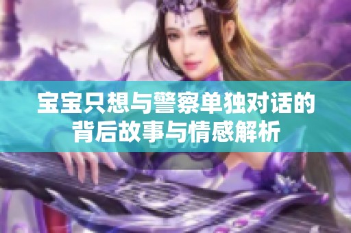 宝宝只想与警察单独对话的背后故事与情感解析