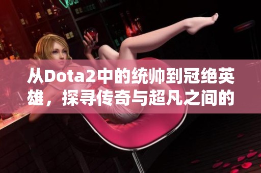 从Dota2中的统帅到冠绝英雄，探寻传奇与超凡之间的跨越之路