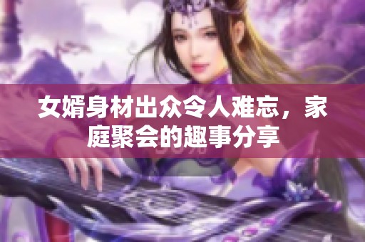 女婿身材出众令人难忘，家庭聚会的趣事分享