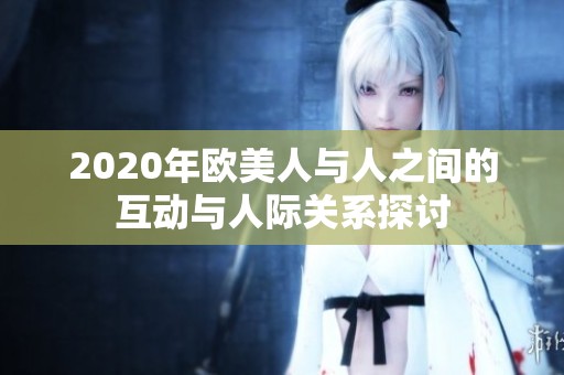 2020年欧美人与人之间的互动与人际关系探讨