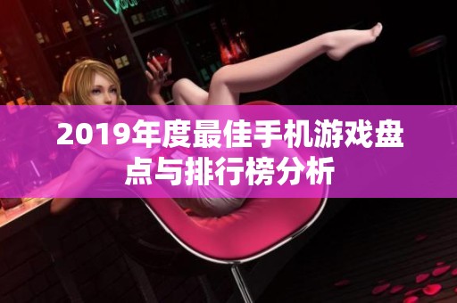 2019年度最佳手机游戏盘点与排行榜分析