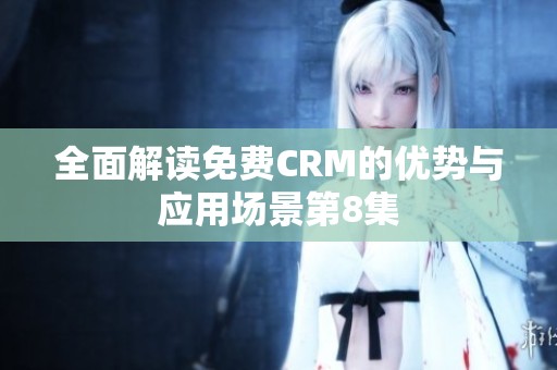 全面解读免费CRM的优势与应用场景第8集