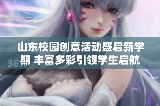 山东校园创意活动盛启新学期 丰富多彩引领学生启航