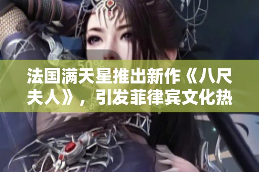 法国满天星推出新作《八尺夫人》，引发菲律宾文化热潮