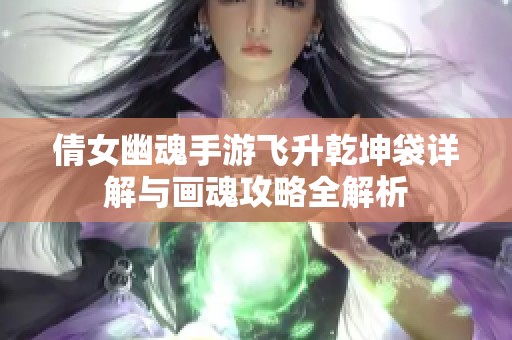 倩女幽魂手游飞升乾坤袋详解与画魂攻略全解析