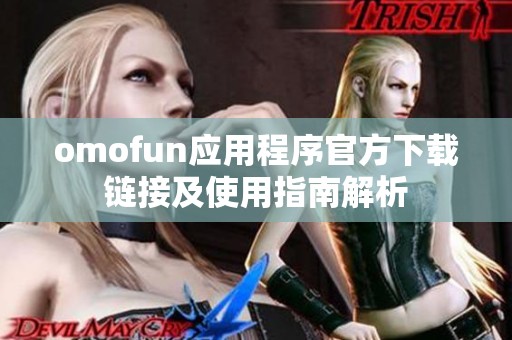 omofun应用程序官方下载链接及使用指南解析