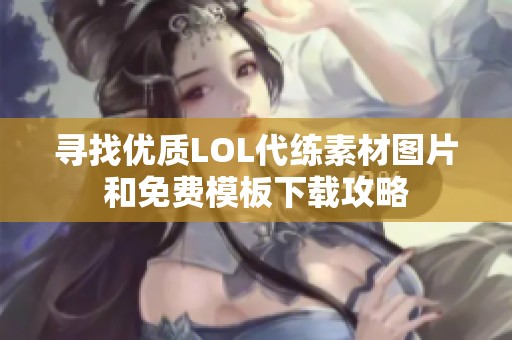 寻找优质LOL代练素材图片和免费模板下载攻略