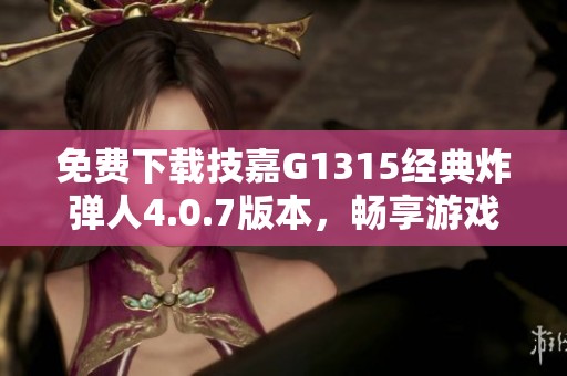 免费下载技嘉G1315经典炸弹人4.0.7版本，畅享游戏乐趣