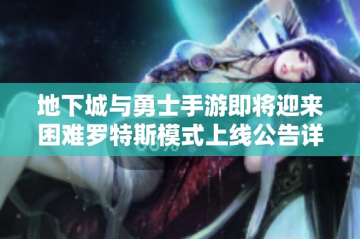 地下城与勇士手游即将迎来困难罗特斯模式上线公告详解
