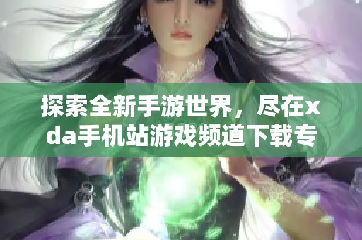 探索全新手游世界，尽在xda手机站游戏频道下载专区