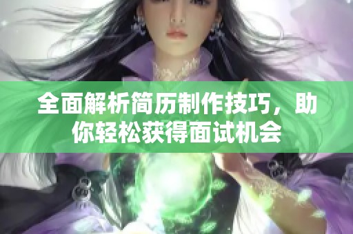 全面解析简历制作技巧，助你轻松获得面试机会