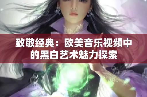 致敬经典：欧美音乐视频中的黑白艺术魅力探索