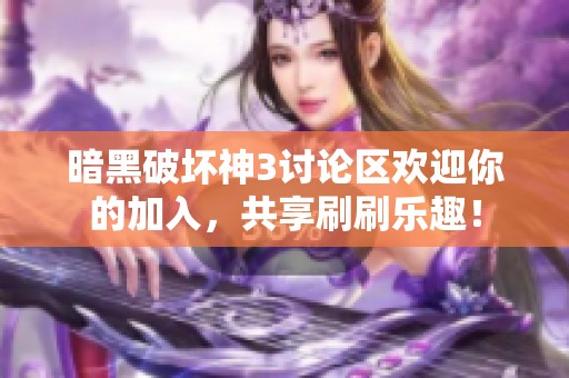 暗黑破坏神3讨论区欢迎你的加入，共享刷刷乐趣！