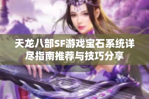 天龙八部SF游戏宝石系统详尽指南推荐与技巧分享