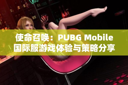 使命召唤：PUBG Mobile国际服游戏体验与策略分享