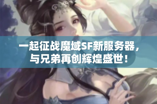 一起征战魔域SF新服务器，与兄弟再创辉煌盛世！