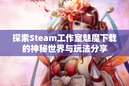 探索Steam工作室魅魔下载的神秘世界与玩法分享