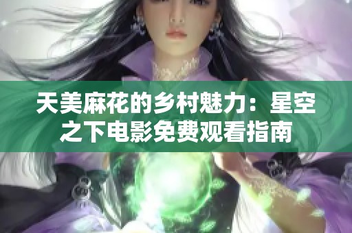 天美麻花的乡村魅力：星空之下电影免费观看指南