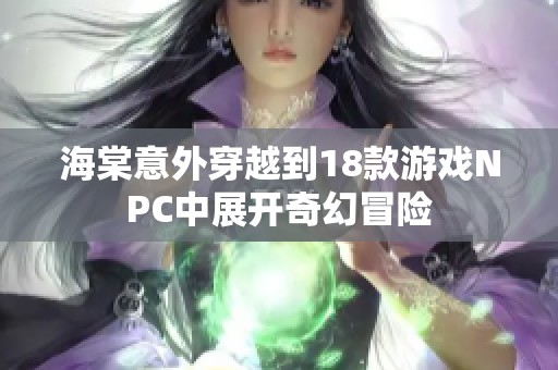 海棠意外穿越到18款游戏NPC中展开奇幻冒险