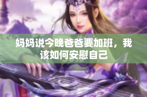 妈妈说今晚爸爸要加班，我该如何安慰自己