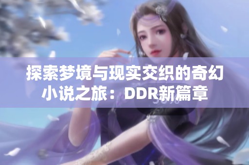 探索梦境与现实交织的奇幻小说之旅：DDR新篇章